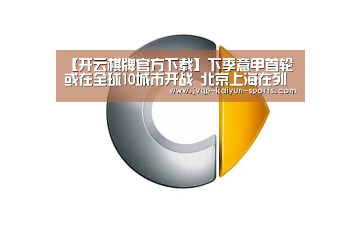 【开云棋牌官方下载】下季意甲首轮或在全球10城市开战 北京上海在列(图2) 开云棋牌官方下载